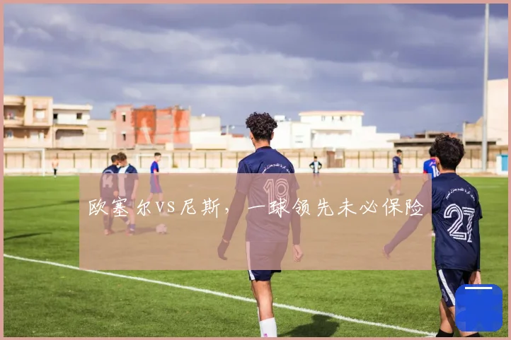 欧塞尔vs尼斯,一球领先未必保险