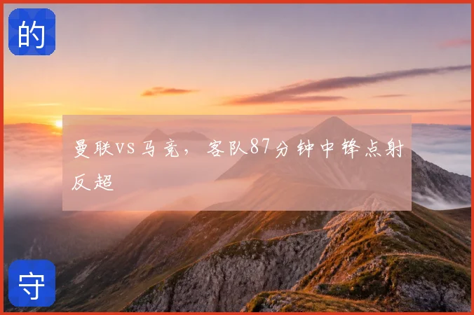曼联vs马竞，客队87分钟中锋点射反超