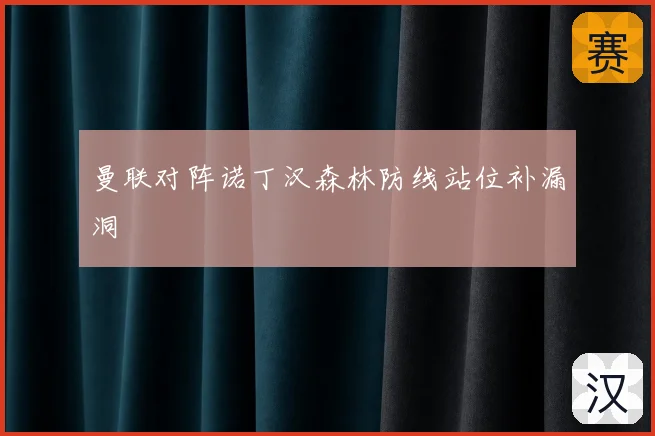曼联对阵诺丁汉森林防线站位补漏洞