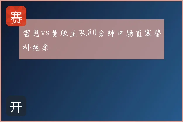 雷恩vs曼联主队80分钟中场直塞替补绝杀