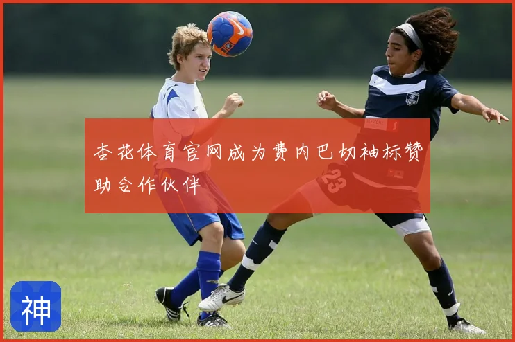 杏花体育官网成为费内巴切袖标赞助合作伙伴