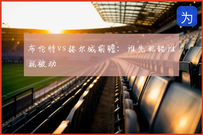 布伦特vs赫尔城前瞻:谁先犯错谁就被动