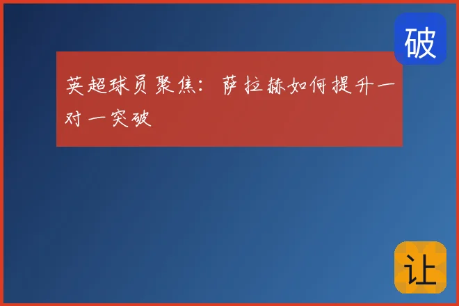 英超球员聚焦:萨拉赫如何提升一对一突破