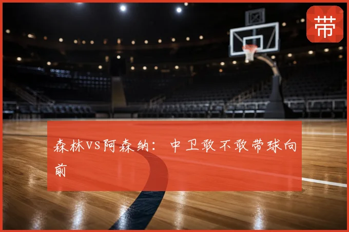 森林vs阿森纳:中卫敢不敢带球向前