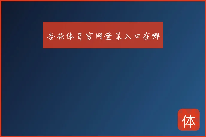 杏花体育官网登录入口在哪