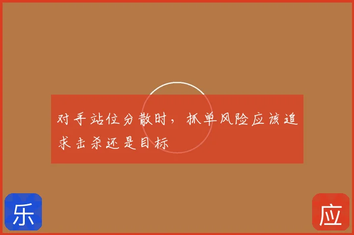 对手站位分散时，抓单风险应该追求击杀还是目标