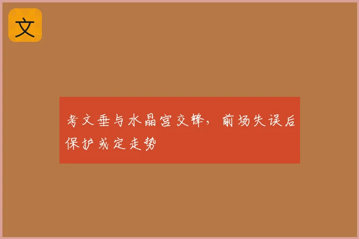 考文垂与水晶宫交锋,前场失误后保护或定走势